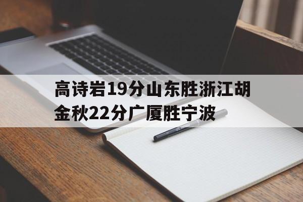 米兰体育-高诗岩19分山东胜浙江胡金秋22分广厦胜宁波的简单介绍
